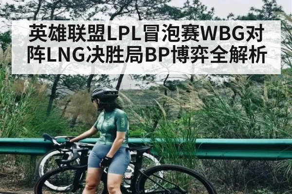 英雄联盟LPL冒泡赛WBG对阵LNG决胜局BP博弈全解析